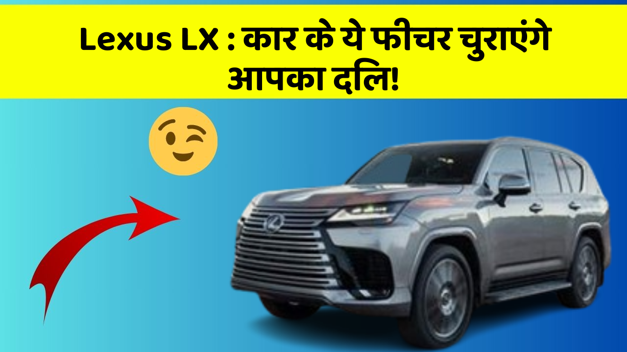 Lexus LX: कार के ये फीचर चुराएंगे आपका दिल!