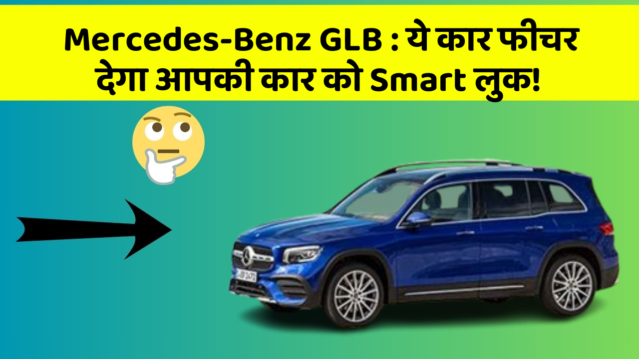 Mercedes-Benz GLB: ये कार फीचर देगा आपकी कार को Smart लुक!