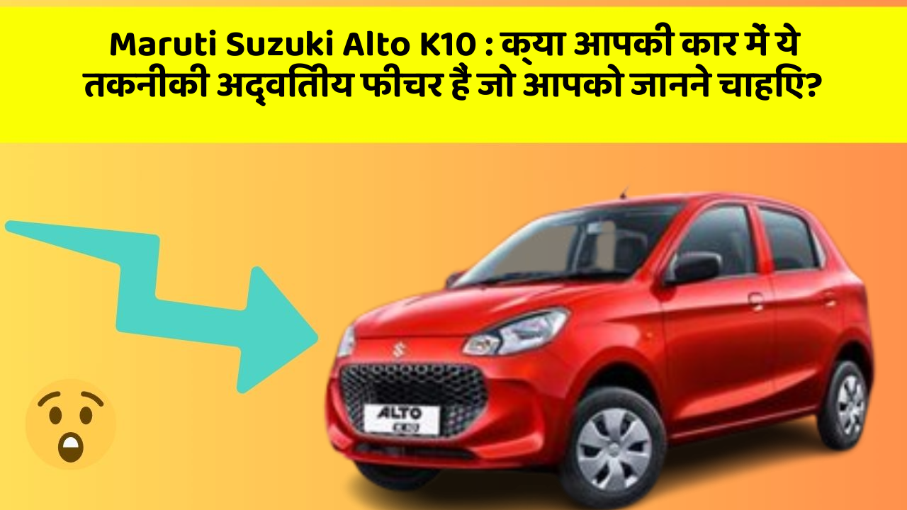 Maruti Suzuki Alto K10: क्या आपकी कार में ये तकनीकी अद्वितीय फीचर हैं जो आपको जानने चाहिए?