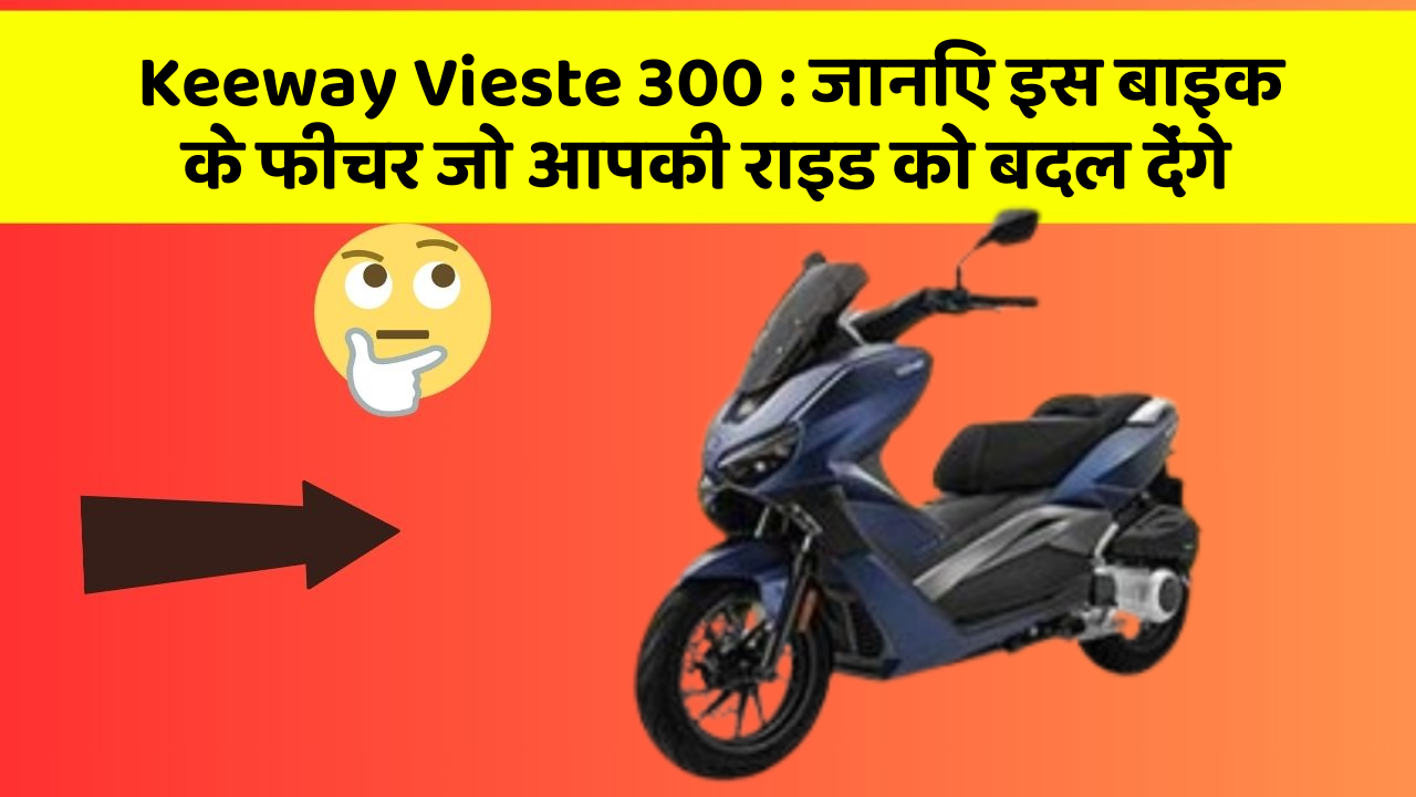 Keeway Vieste 300: जानिए इस बाइक के फीचर जो आपकी राइड को बदल देंगे