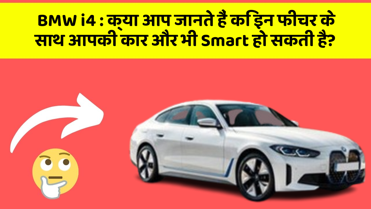 BMW i4 : क्या आप जानते हैं कि इन फीचर के साथ आपकी कार और भी Smart हो सकती है?