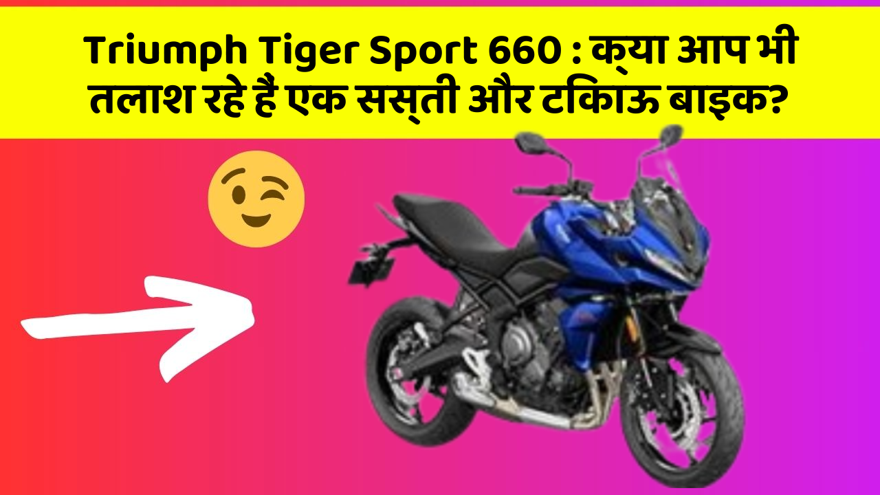 Triumph Tiger Sport 660 : क्या आप भी तलाश रहे हैं एक सस्ती और टिकाऊ बाइक?