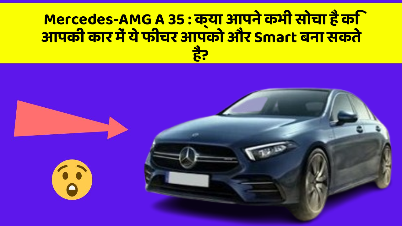 Mercedes-AMG A 35: क्या आपने कभी सोचा है कि आपकी कार में ये फीचर आपको और Smart बना सकते हैं?