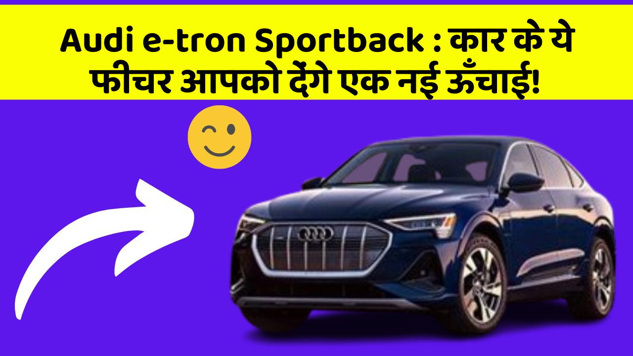 Audi e-tron Sportback: कार के ये फीचर आपको देंगे एक नई ऊँचाई!