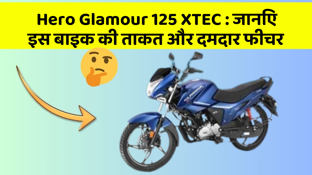 Hero Glamour 125 XTEC : जानिए इस बाइक की ताकत और दमदार फीचर