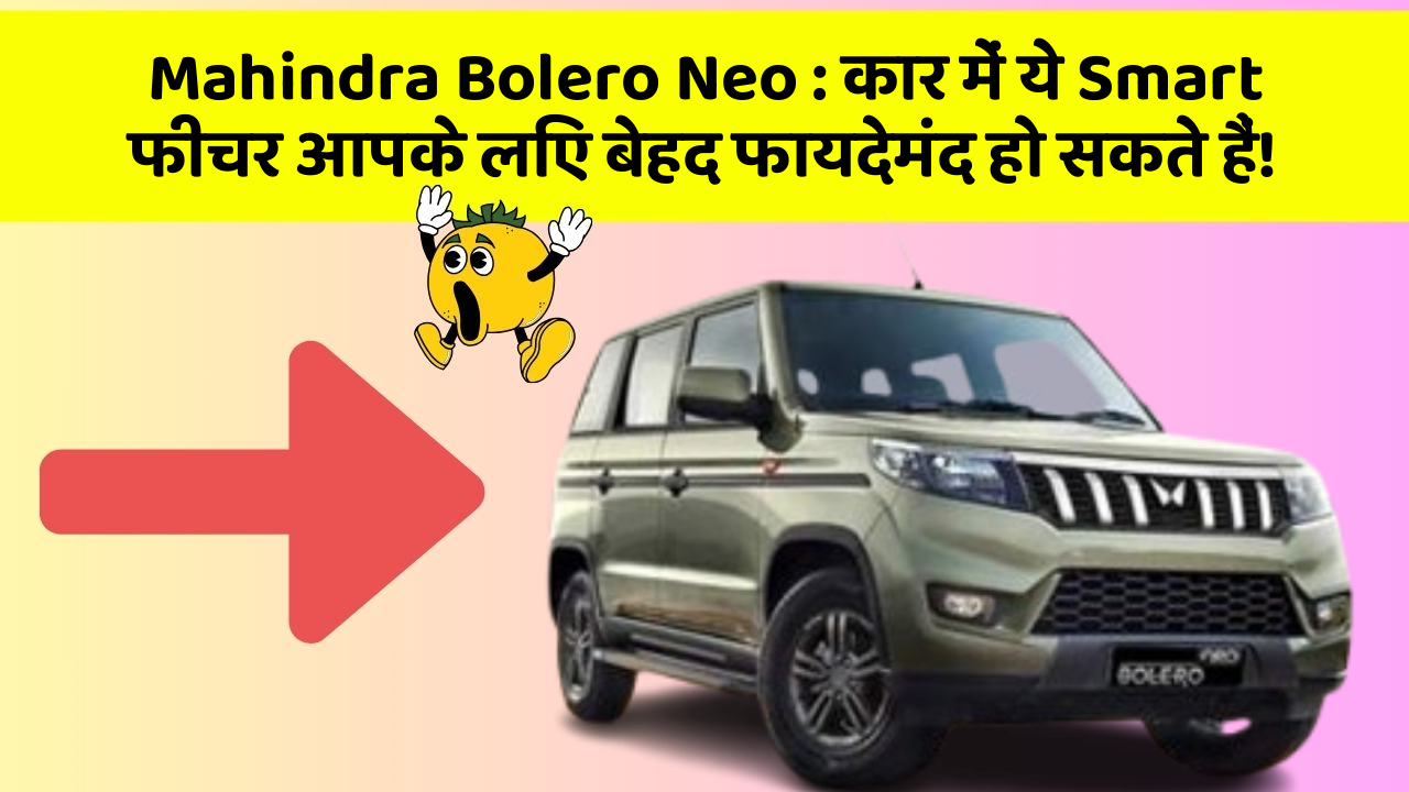 Mahindra Bolero Neo: कार में ये Smart फीचर आपके लिए बेहद फायदेमंद हो सकते हैं!