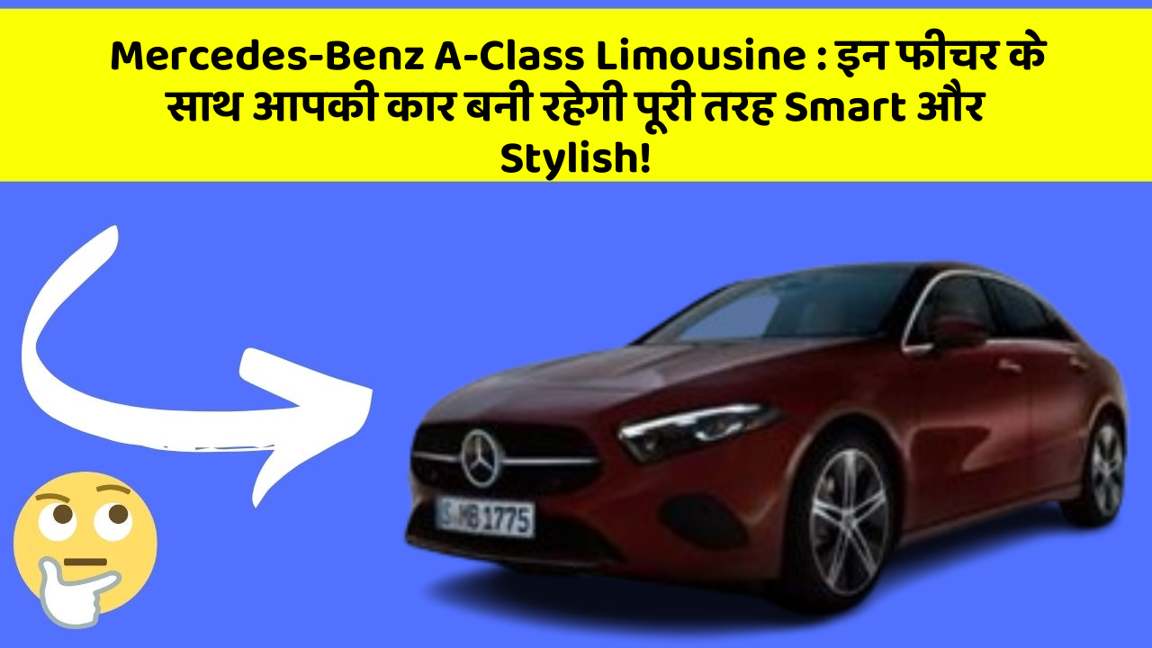 Mercedes-Benz A-Class Limousine: इन फीचर के साथ आपकी कार बनी रहेगी पूरी तरह Smart और Stylish!