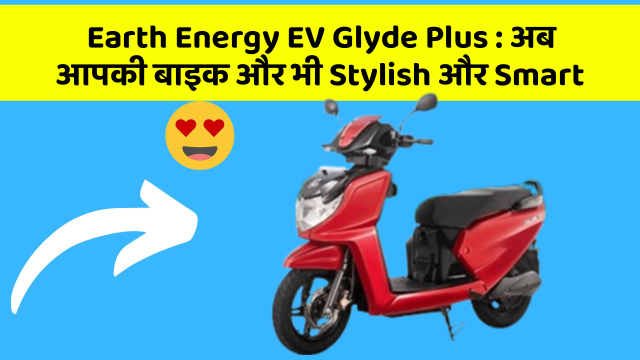 Earth Energy EV Glyde Plus : अब आपकी बाइक और भी Stylish और Smart