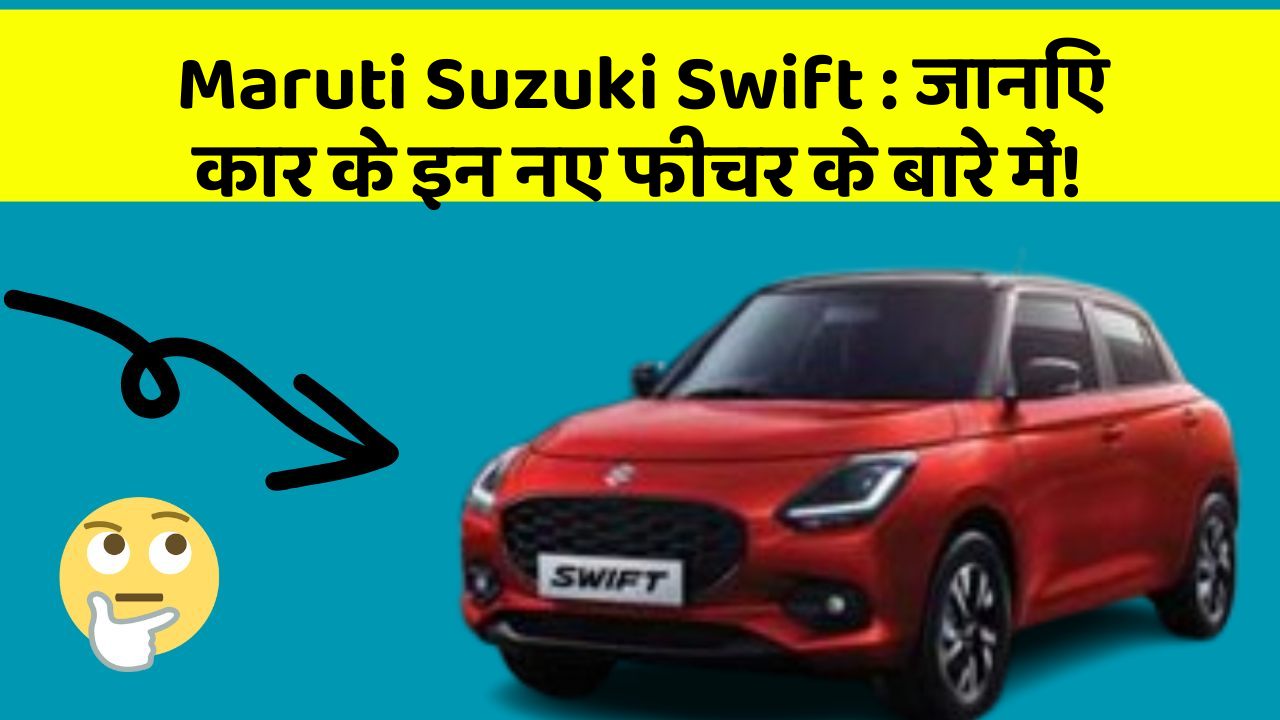 Maruti Suzuki Swift: जानिए कार के इन नए फीचर के बारे में!