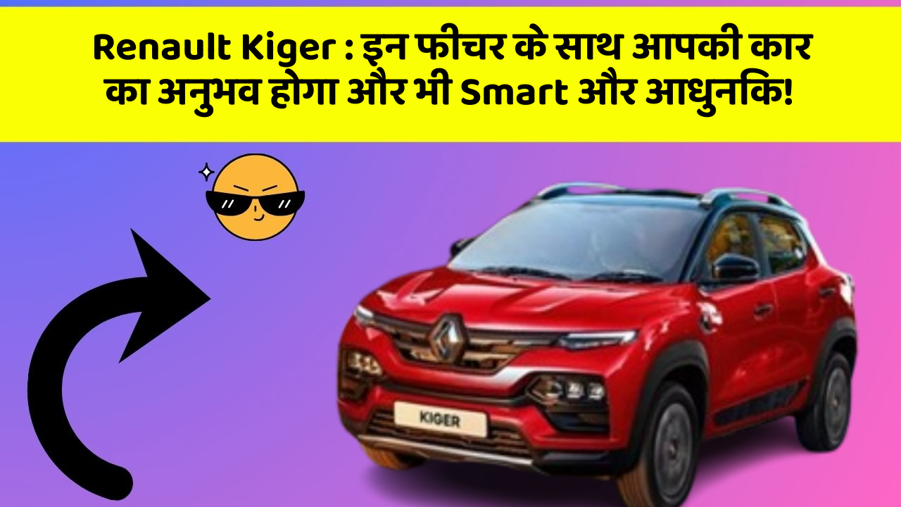 Renault Kiger: इन फीचर के साथ आपकी कार का अनुभव होगा और भी Smart और आधुनिक!