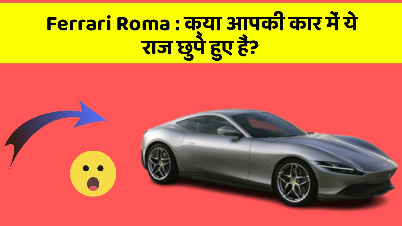 Ferrari Roma: क्या आपकी कार में ये राज छुपे हुए हैं?