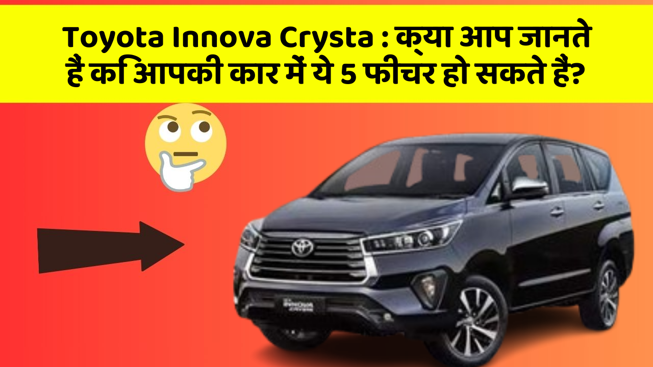 Toyota Innova Crysta: क्या आप जानते हैं कि आपकी कार में ये 5 फीचर हो सकते हैं?