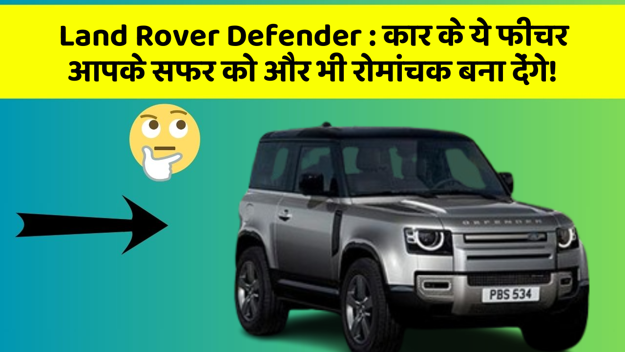 Land Rover Defender: कार के ये फीचर आपके सफर को और भी रोमांचक बना देंगे!