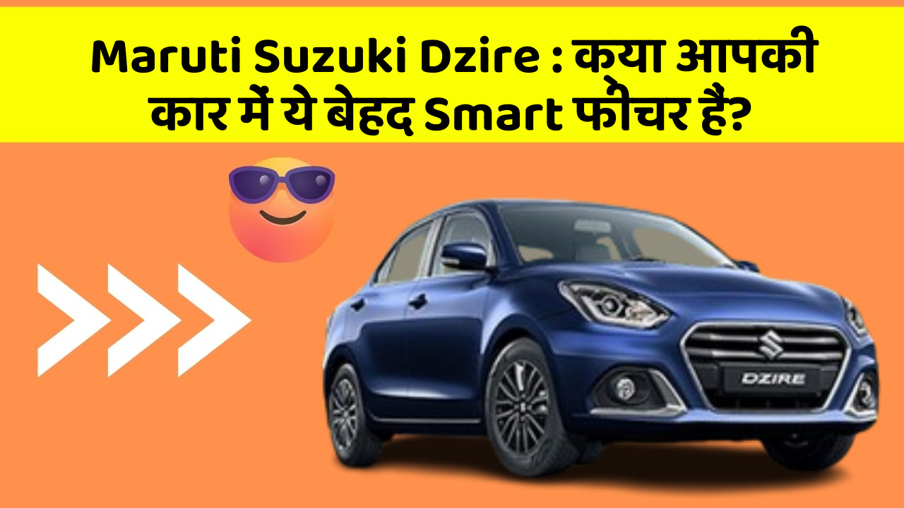 Maruti Suzuki Dzire: क्या आपकी कार में ये बेहद Smart फीचर हैं?