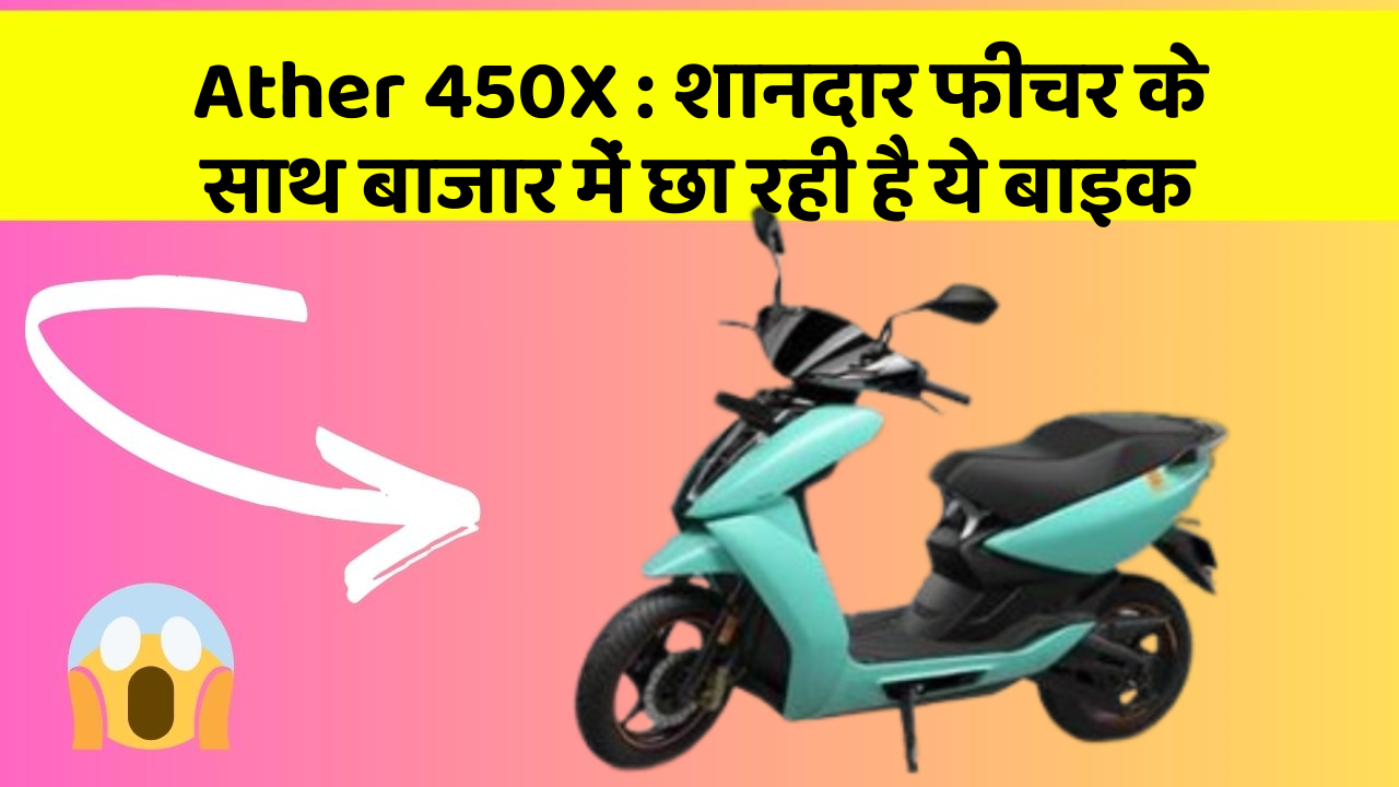 Ather 450X: शानदार फीचर के साथ बाजार में छा रही है ये बाइक