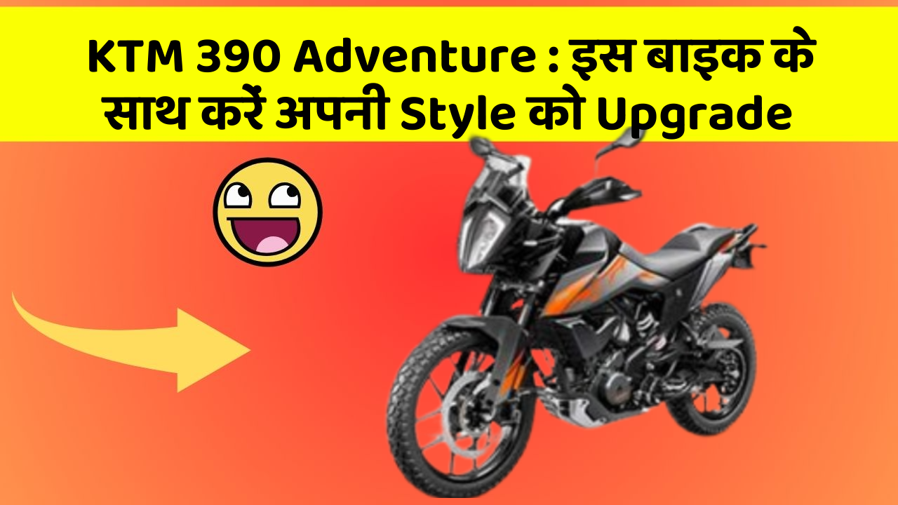 KTM 390 Adventure: इस बाइक के साथ करें अपनी Style को Upgrade