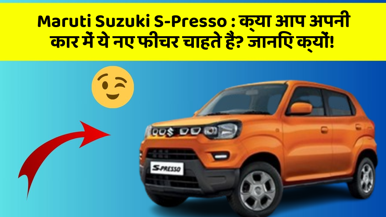 Maruti Suzuki S-Presso : क्या आप अपनी कार में ये नए फीचर चाहते हैं? जानिए क्यों!