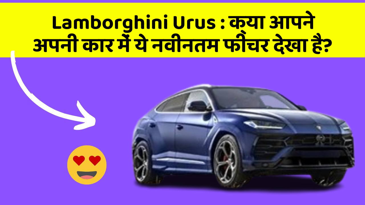 Lamborghini Urus : क्या आपने अपनी कार में ये नवीनतम फीचर देखा है?