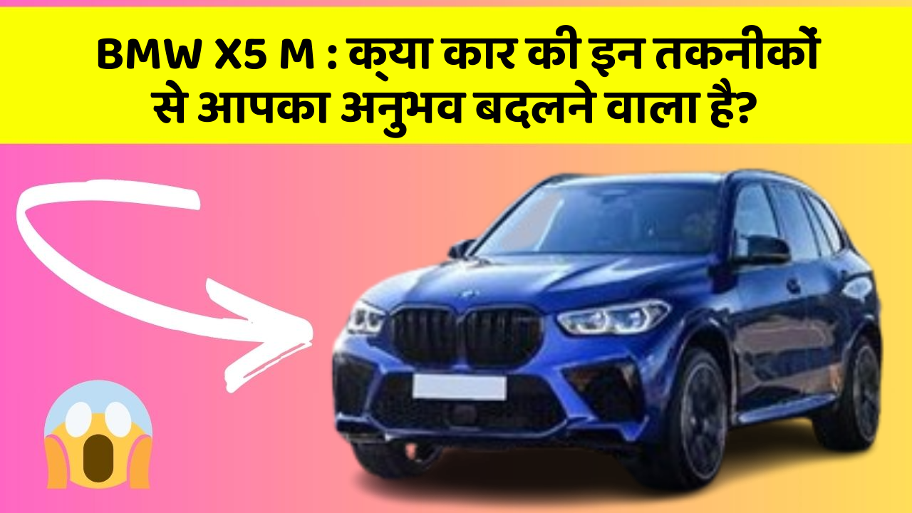BMW X5 M : क्या कार की इन तकनीकों से आपका अनुभव बदलने वाला है?
