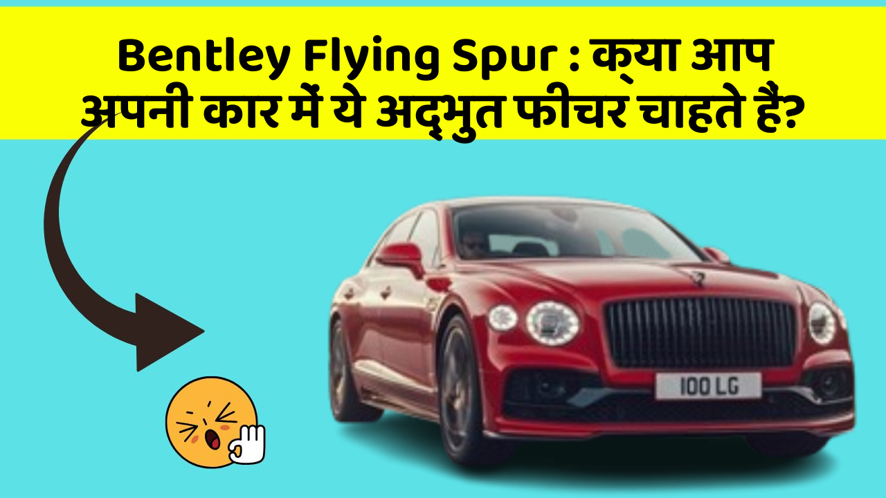 Bentley Flying Spur: क्या आप अपनी कार में ये अद्भुत फीचर चाहते हैं?