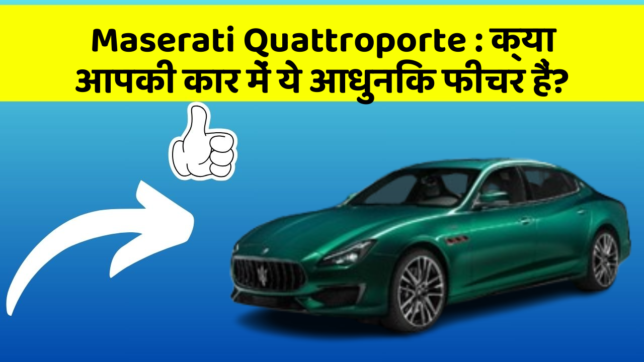 Maserati Quattroporte: क्या आपकी कार में ये आधुनिक फीचर हैं?
