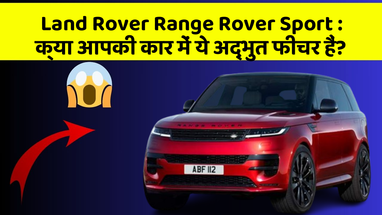 Land Rover Range Rover Sport: क्या आपकी कार में ये अद्भुत फीचर हैं?