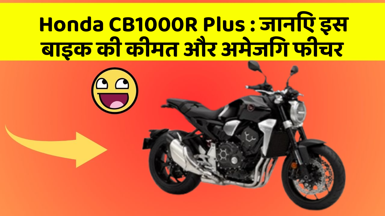 Honda CB1000R Plus: जानिए इस बाइक की कीमत और अमेजिंग फीचर
