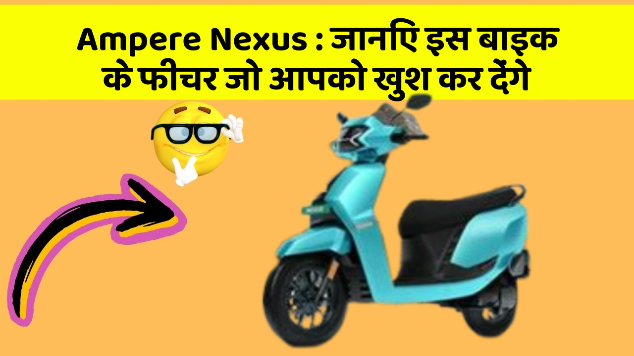 Ampere Nexus : जानिए इस बाइक के फीचर जो आपको खुश कर देंगे