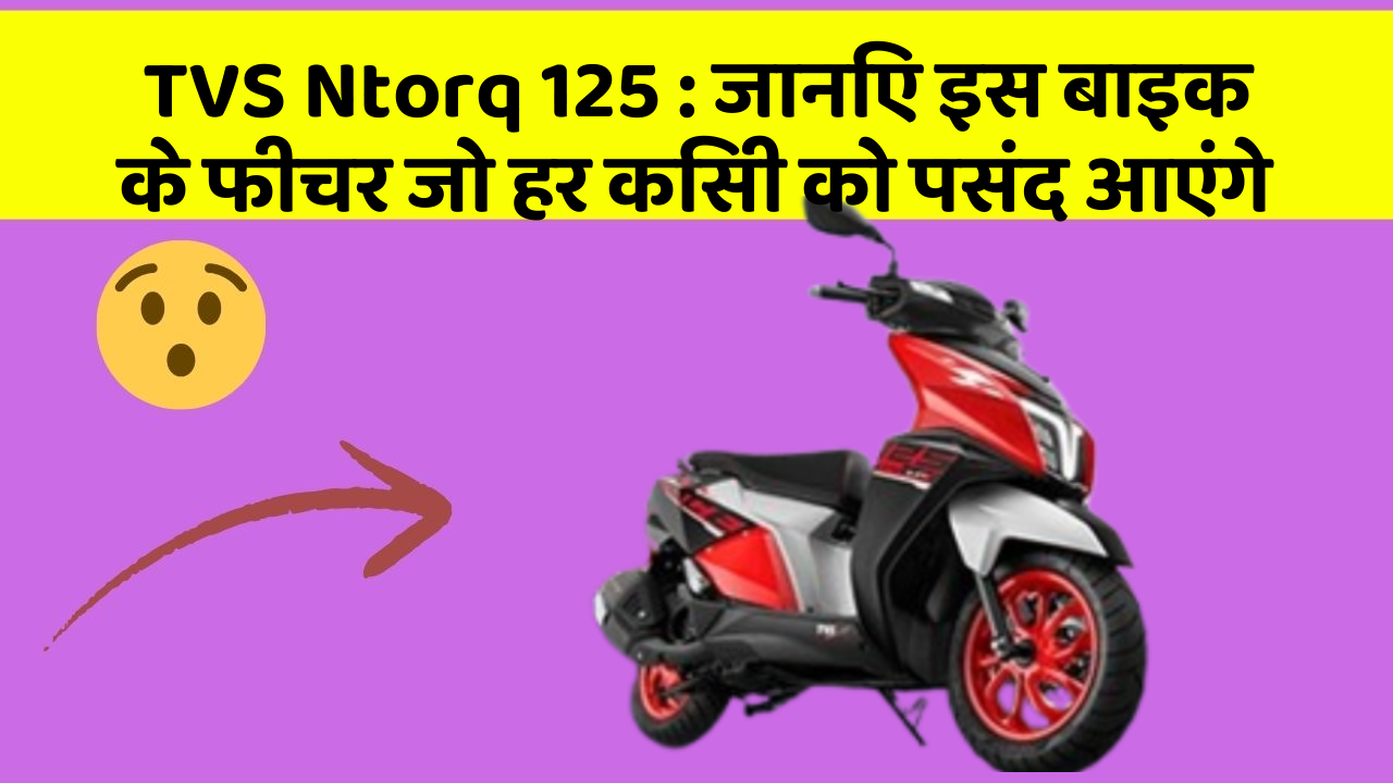 TVS Ntorq 125: जानिए इस बाइक के फीचर जो हर किसी को पसंद आएंगे