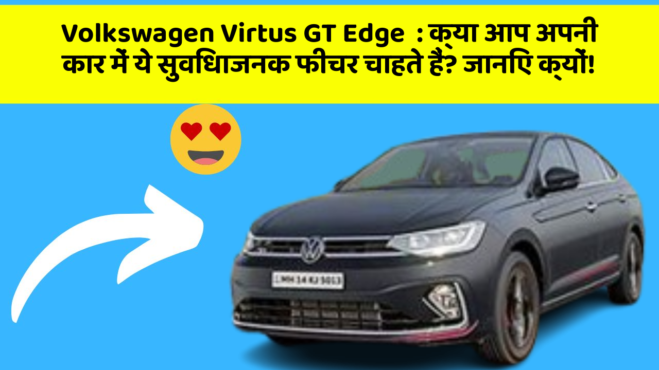 Volkswagen Virtus GT Edge: क्या आप अपनी कार में ये सुविधाजनक फीचर चाहते हैं? जानिए क्यों!