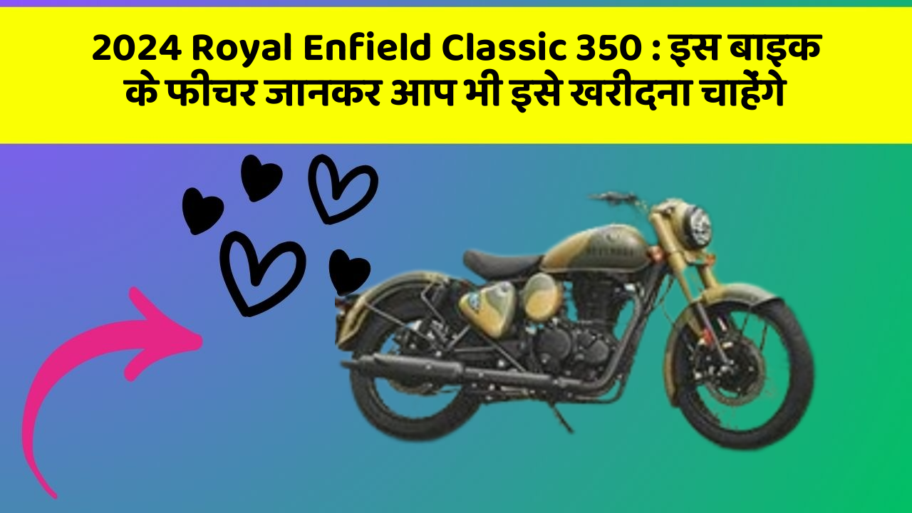 2024 Royal Enfield Classic 350 : इस बाइक के फीचर जानकर आप भी इसे खरीदना चाहेंगे