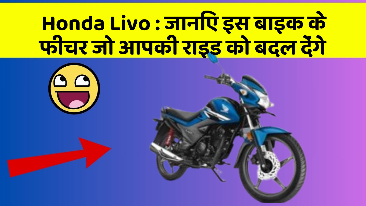Honda Livo: जानिए इस बाइक के फीचर जो आपकी राइड को बदल देंगे