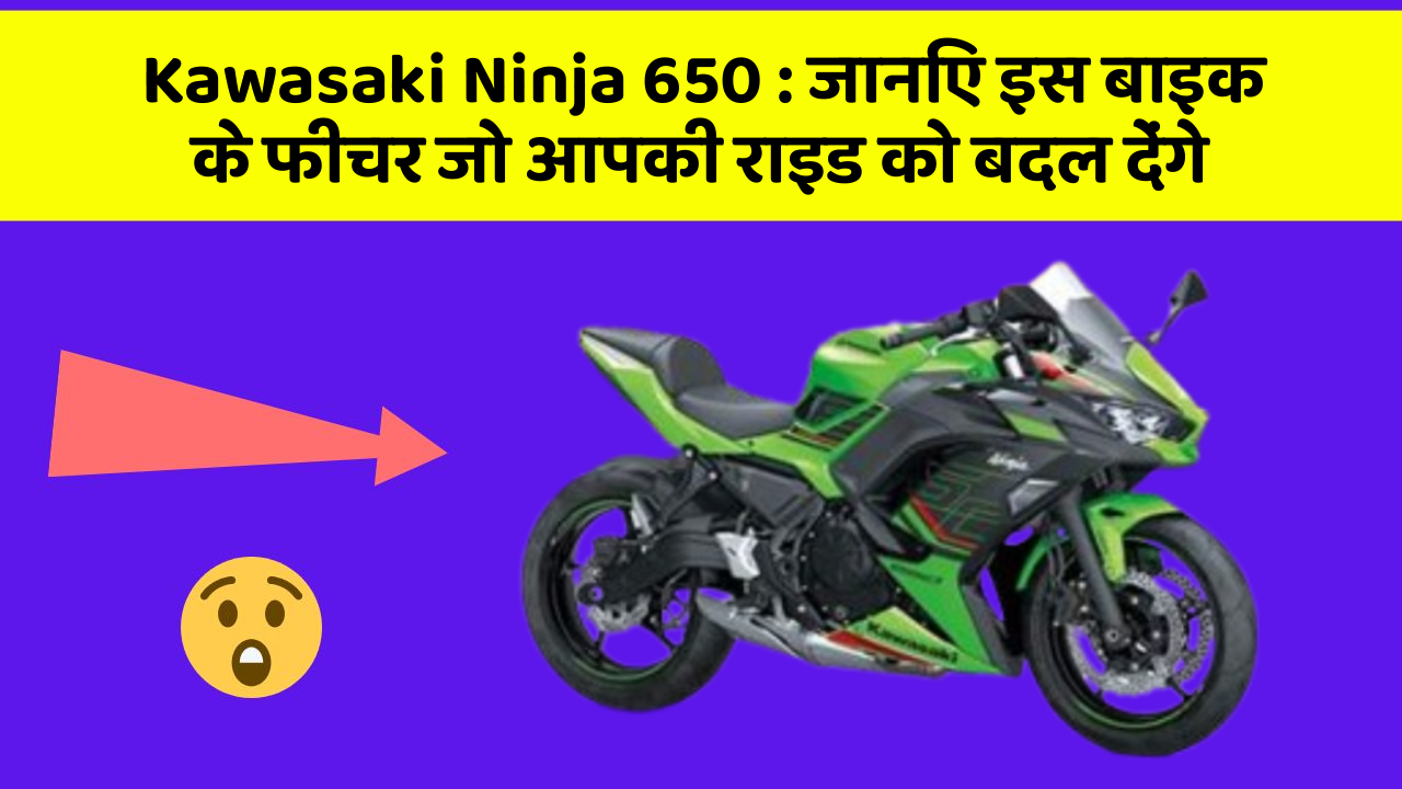 Kawasaki Ninja 650 : जानिए इस बाइक के फीचर जो आपकी राइड को बदल देंगे