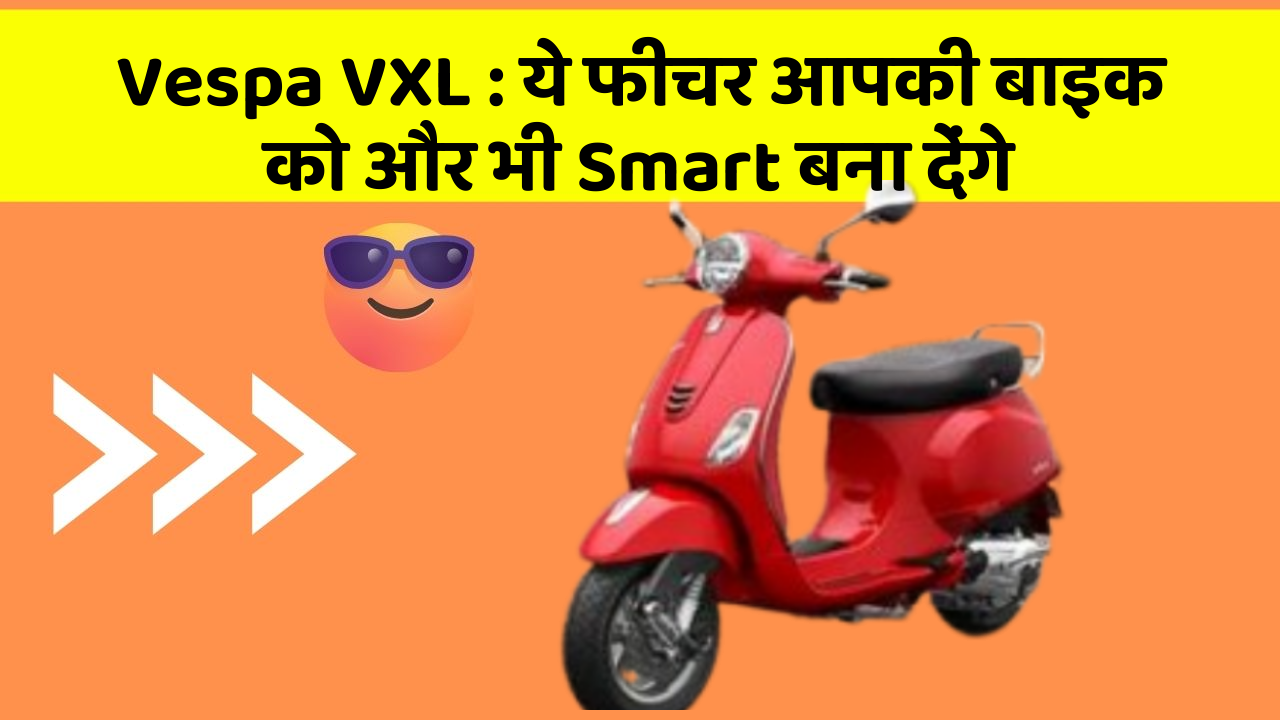 Vespa VXL: ये फीचर आपकी बाइक को और भी Smart बना देंगे