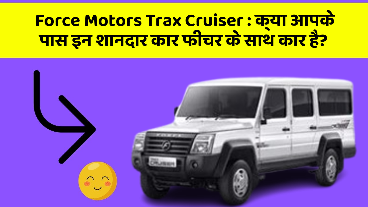 Force Motors Trax Cruiser: क्या आपके पास इन शानदार कार फीचर के साथ कार है?