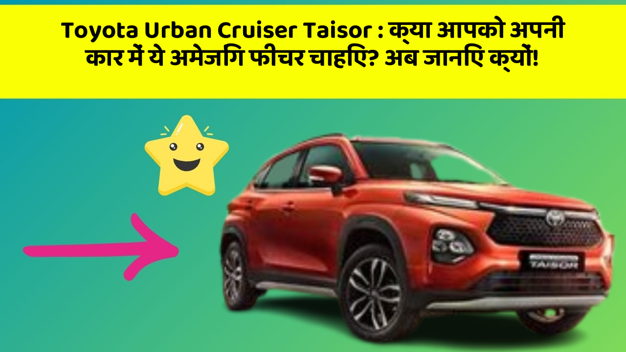 Toyota Urban Cruiser Taisor: क्या आपको अपनी कार में ये अमेजिंग फीचर चाहिए? अब जानिए क्यों!
