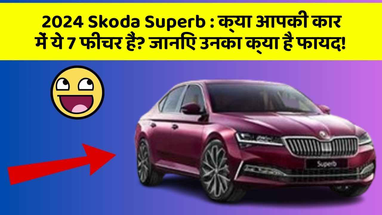 2024 Skoda Superb : क्या आपकी कार में ये 7 फीचर हैं? जानिए उनका क्या है फायद!