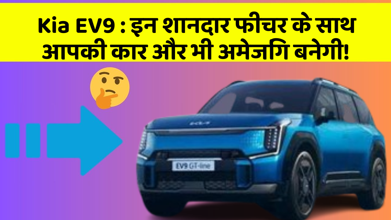Kia EV9: इन शानदार फीचर के साथ आपकी कार और भी अमेजिंग बनेगी!