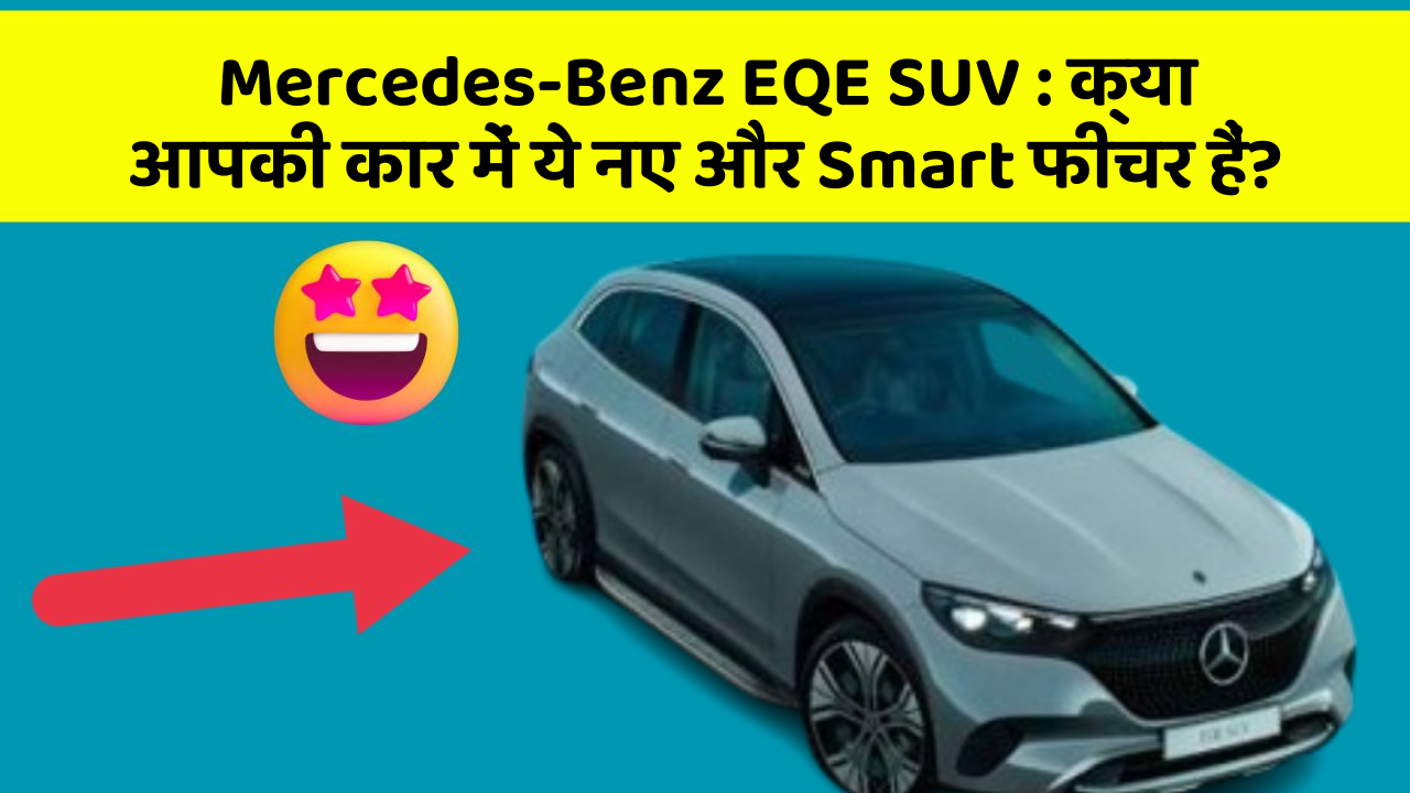 Mercedes-Benz EQE SUV: क्या आपकी कार में ये नए और Smart फीचर हैं?