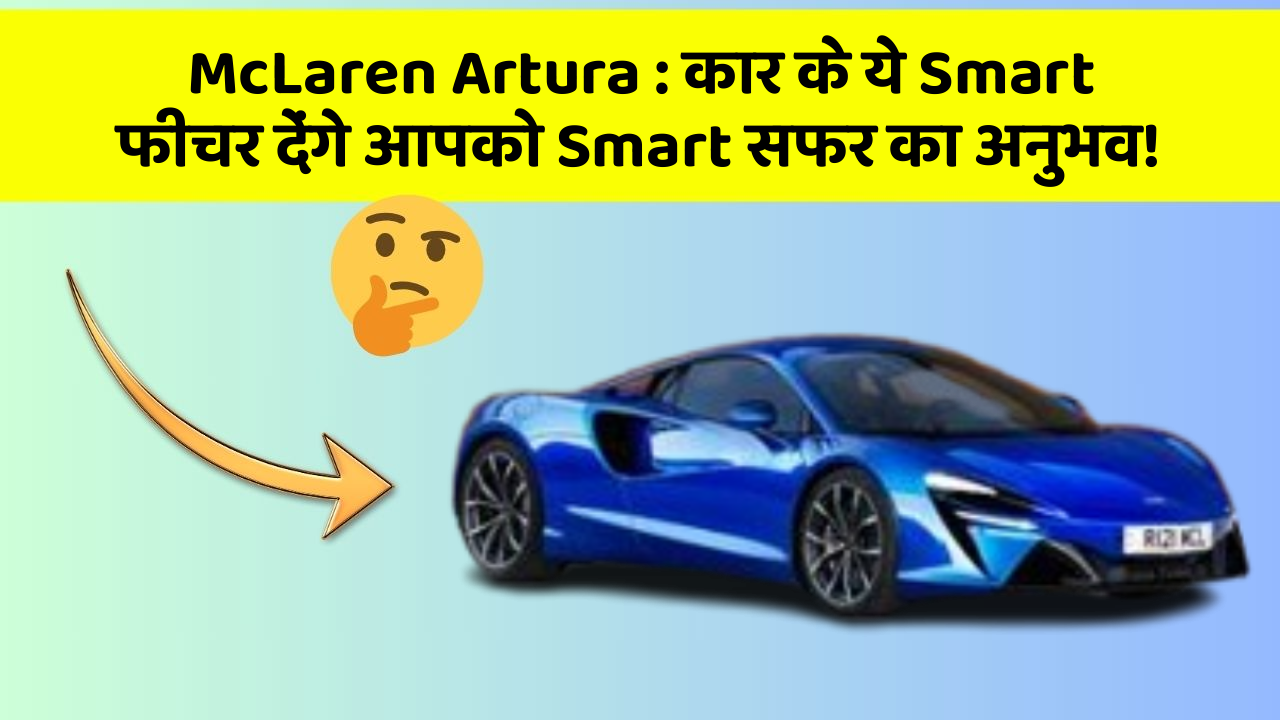 McLaren Artura : कार के ये Smart फीचर देंगे आपको Smart सफर का अनुभव!