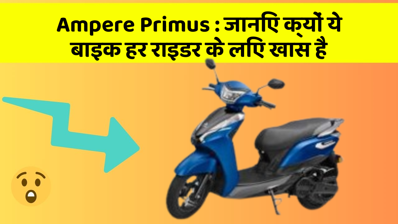 Ampere Primus: जानिए क्यों ये बाइक हर राइडर के लिए खास है