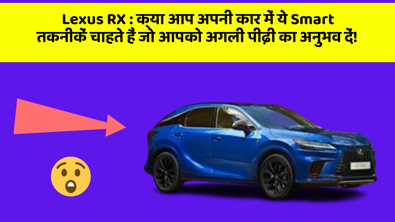 Lexus RX: क्या आप अपनी कार में ये Smart तकनीकें चाहते हैं जो आपको अगली पीढ़ी का अनुभव दें!